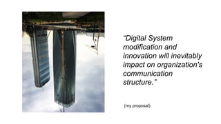“Digital System
modification and
innovation will inevitably
impact on organization's
communication
structure.”
(my proposa...