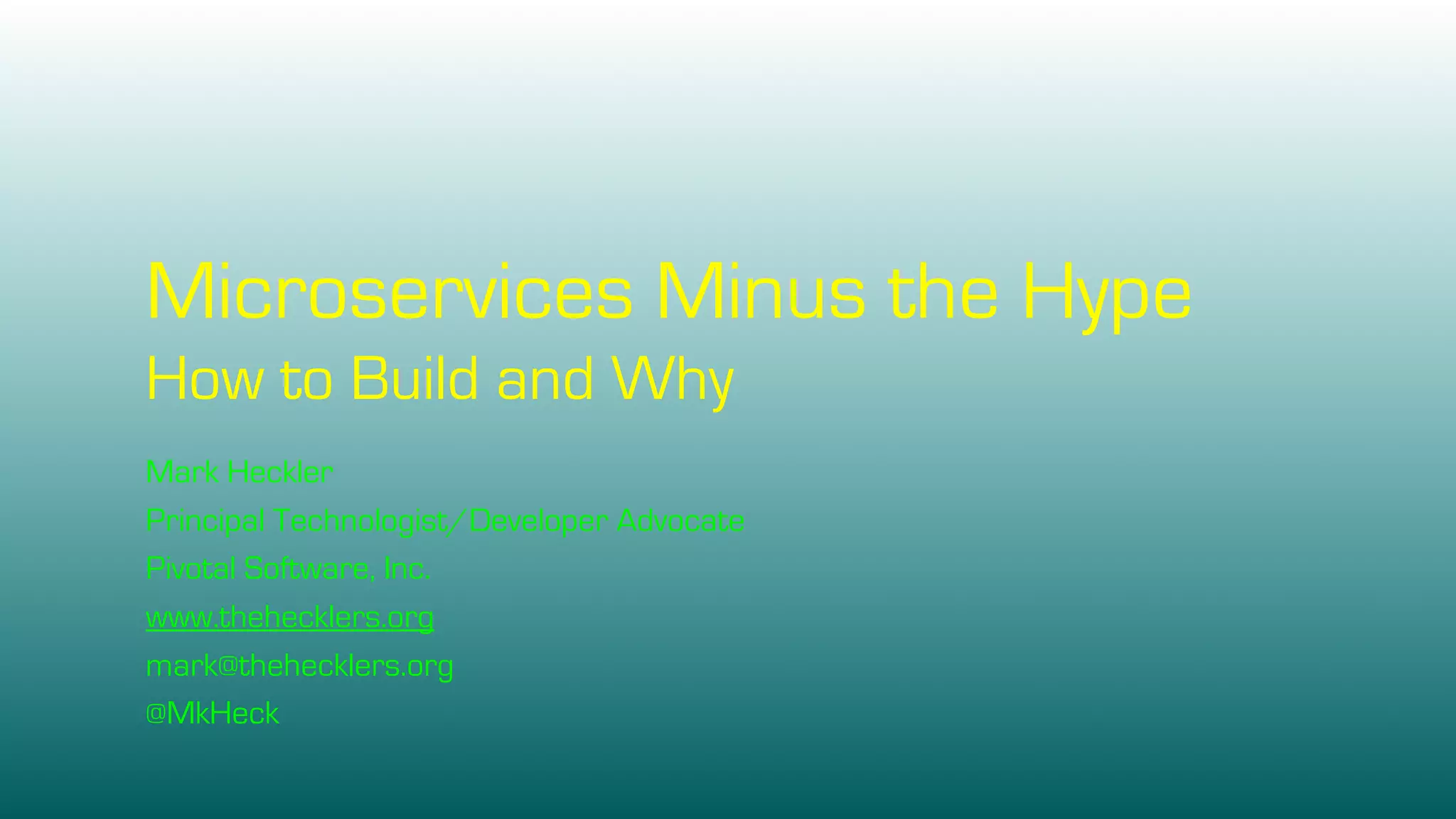 Microservices Minus the Hype
How to Build and Why
Mark Heckler
Principal Technologist/Developer Advocate
Pivotal Software, Inc.
www.thehecklers.org
mark@thehecklers.org
@MkHeck
 