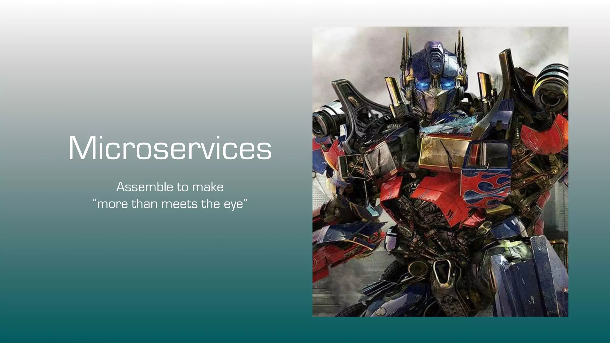 Microservices
Assemble to make
“more than meets the eye”
 