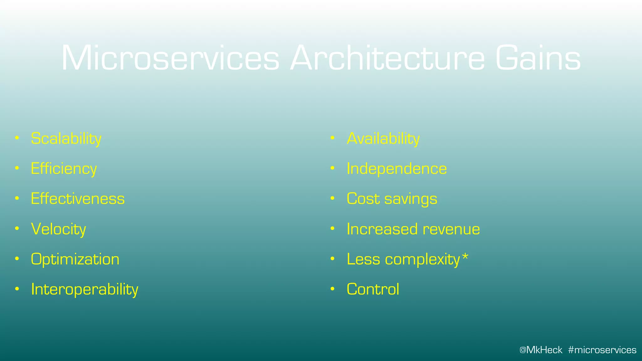 @MkHeck #microservices
Microservices Architecture Gains
• Scalability
• Efficiency
• Effectiveness
• Velocity
• Optimization
• Availability
• Independence
• Cost savings
• Increased revenue
• Interoperability
• Less complexity*
• Control
 