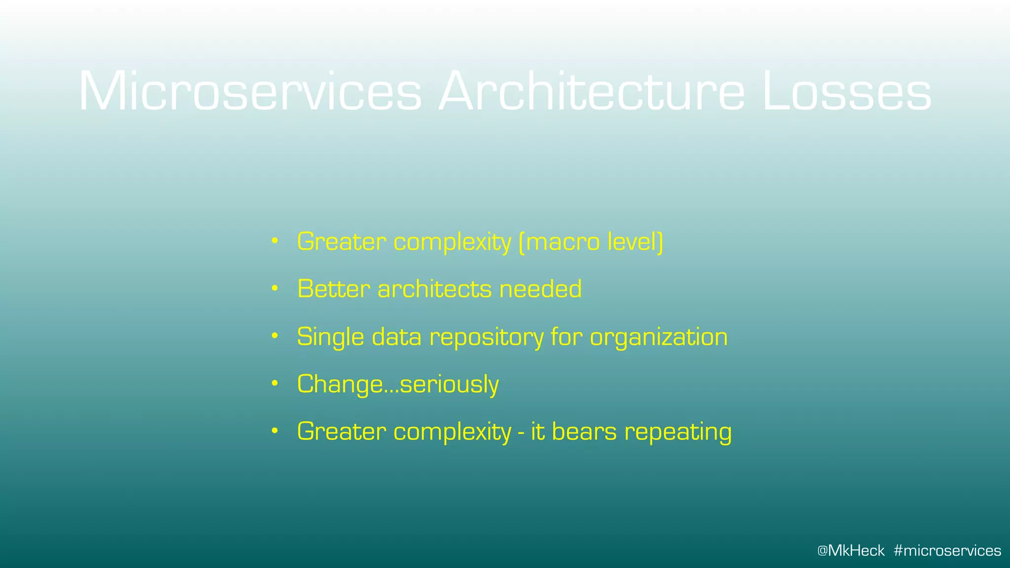 @MkHeck #microservices
Microservices Architecture Losses
• Greater complexity (macro level)
• Better architects needed
• Single data repository for organization
• Change…seriously
• Greater complexity - it bears repeating
 