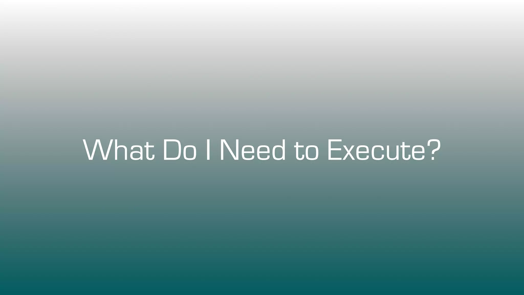 What Do I Need to Execute?
 