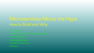 Microservices Minus the Hype
How to Build and Why
Mark Heckler
Principal Technologist/Developer Advocate
Pivotal Software, Inc.
www.thehecklers.org
mark@thehecklers.org
@MkHeck
 