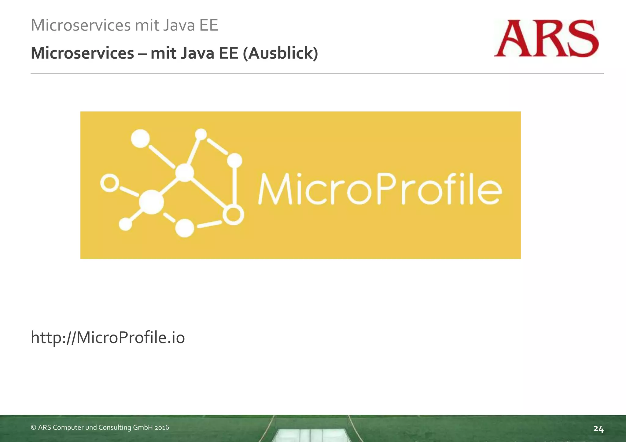 © ARS Computer und Consulting GmbH 2016
Microservices mit Java EE
24
Microservices – mit Java EE (Ausblick)
http://MicroProfile.io
 