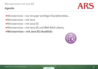 © ARS Computer und Consulting GmbH 2016
Microservices mit Java EE
23
Agenda
Microservices – nur ein paar wichtige Charakteristika...
Microservices – mit Java
Microservices – mit Java EE
Microservices – mit Java EE und IBM WAS Liberty
Microservices – mit Java EE (Ausblick)
 