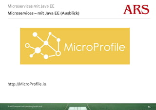 © ARS Computer und Consulting GmbH 2016
Microservices mit Java EE
24
Microservices – mit Java EE (Ausblick)
http://MicroProfile.io
 