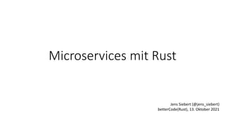 Microservices mit Rust
Jens Siebert (@jens_siebert)
betterCode(Rust), 13. Oktober 2021
 