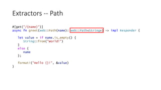 Extractors -- Path
#[get("/{name}")]
async fn greet(web::Path(name): web::Path<String>) -> impl Responder {
let value = if...
