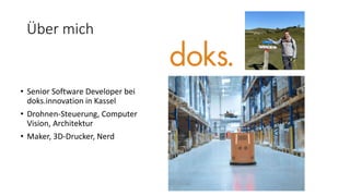 Über mich
• Senior Software Developer bei
doks.innovation in Kassel
• Drohnen-Steuerung, Computer
Vision, Architektur
• Ma...