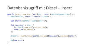 Datenbankzugriff mit Diesel -- Insert
pub fn insert_new_user(nm: &str, conn: &SqliteConnection,) ->
Result<User, diesel::r...