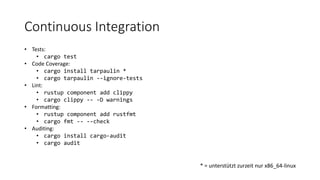 Continuous Integration
• Tests:
• cargo test
• Code Coverage:
• cargo install tarpaulin *
• cargo tarpaulin --ignore-tests...