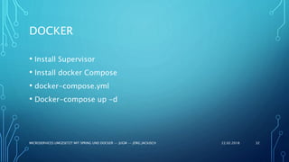 22.02.2018MICROSERVICES UMGESETZT MIT SPRING UND DOCKER -- JUGM -- JÖRG JACKISCH 32
• Install Supervisor
• Install docker Compose
• docker-compose.yml
• Docker-compose up -d
DOCKER
 