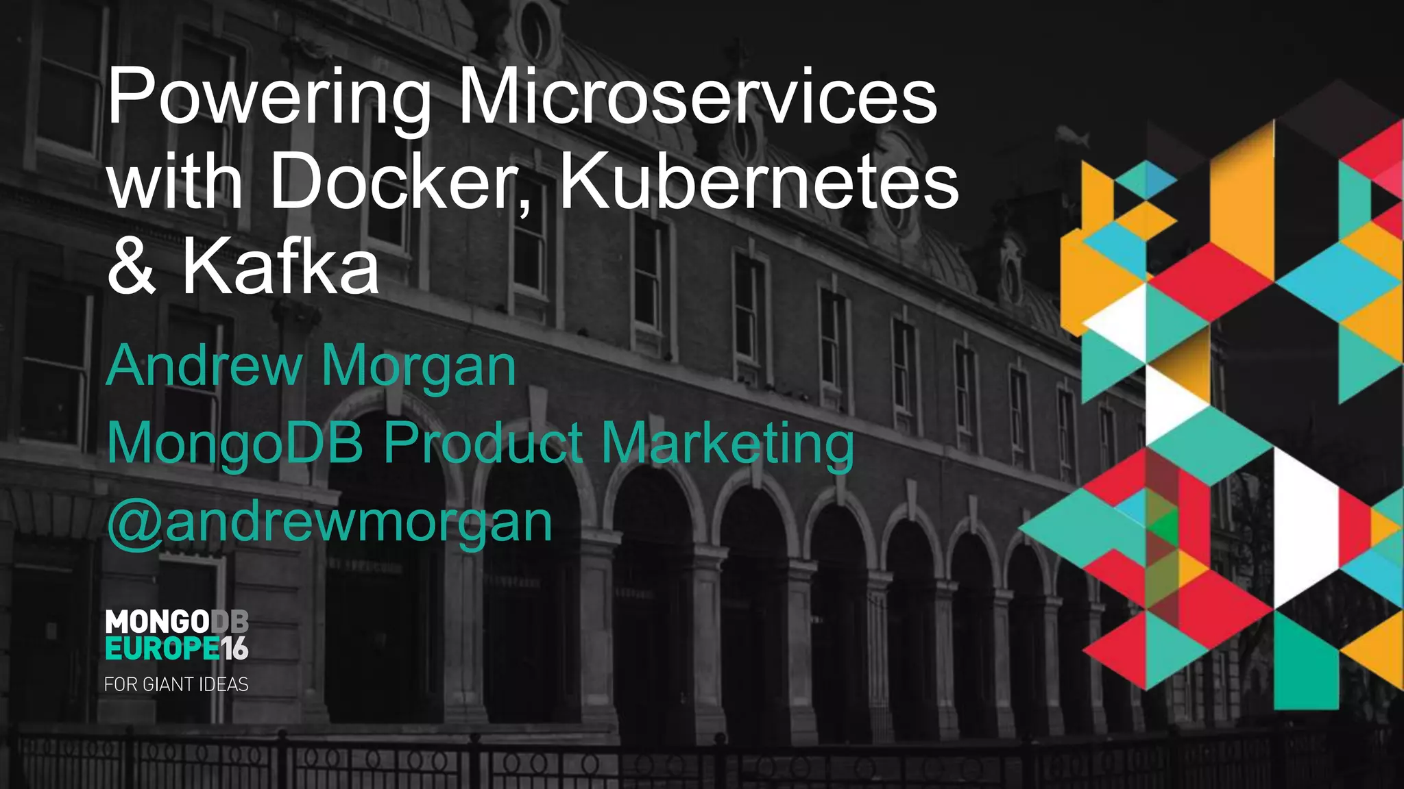 Powering Microservices with Docker, Kubernetes & Kafka Andrew Morgan MongoDB Product Marketing @andrewmorgan 