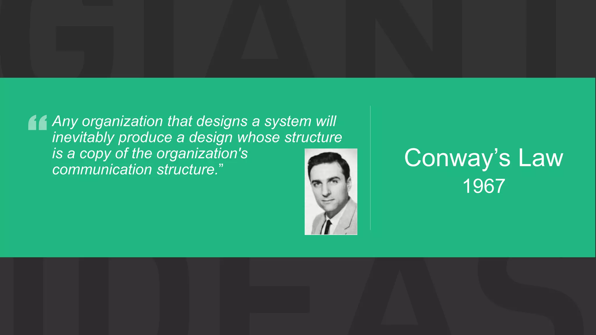 Conway’s Law 1967 Any organization that designs a system will inevitably produce a design whose structure is a copy of the organization's communication structure.” 
