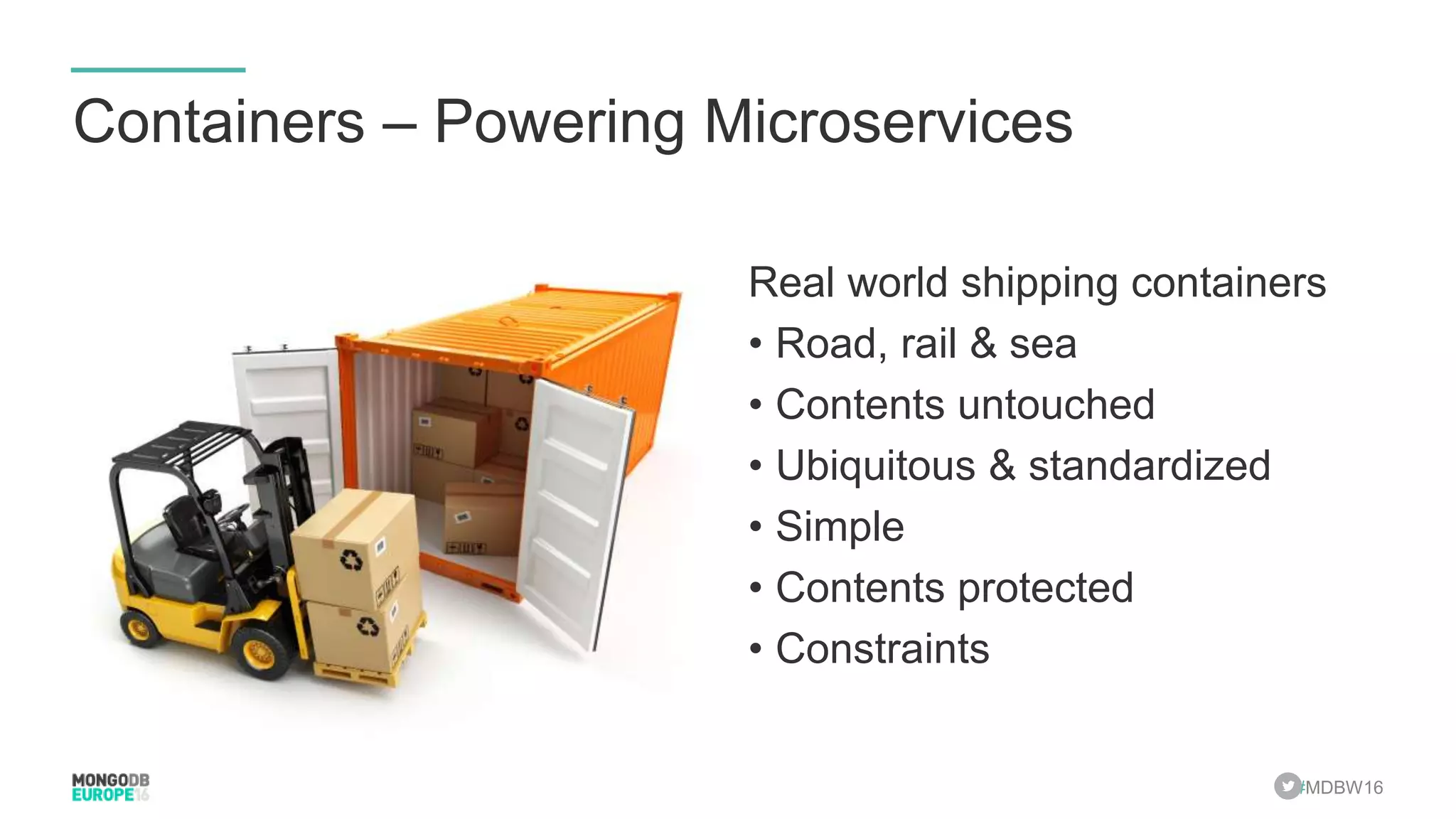 #MDBW16 Containers – Powering Microservices Real world shipping containers • Road, rail & sea • Contents untouched • Ubiquitous & standardized • Simple • Contents protected • Constraints 