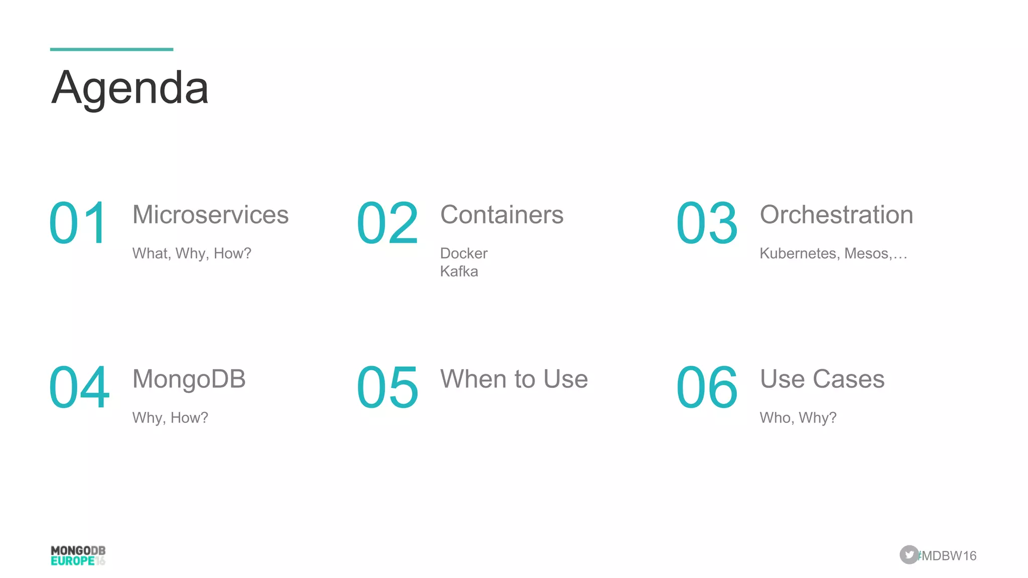 #MDBW16 Agenda What, Why, How? Microservices 01 Kubernetes, Mesos,… Orchestration 03Docker Kafka Containers 02 Why, How? MongoDB 04 Who, Why? Use Cases 06When to Use 05 