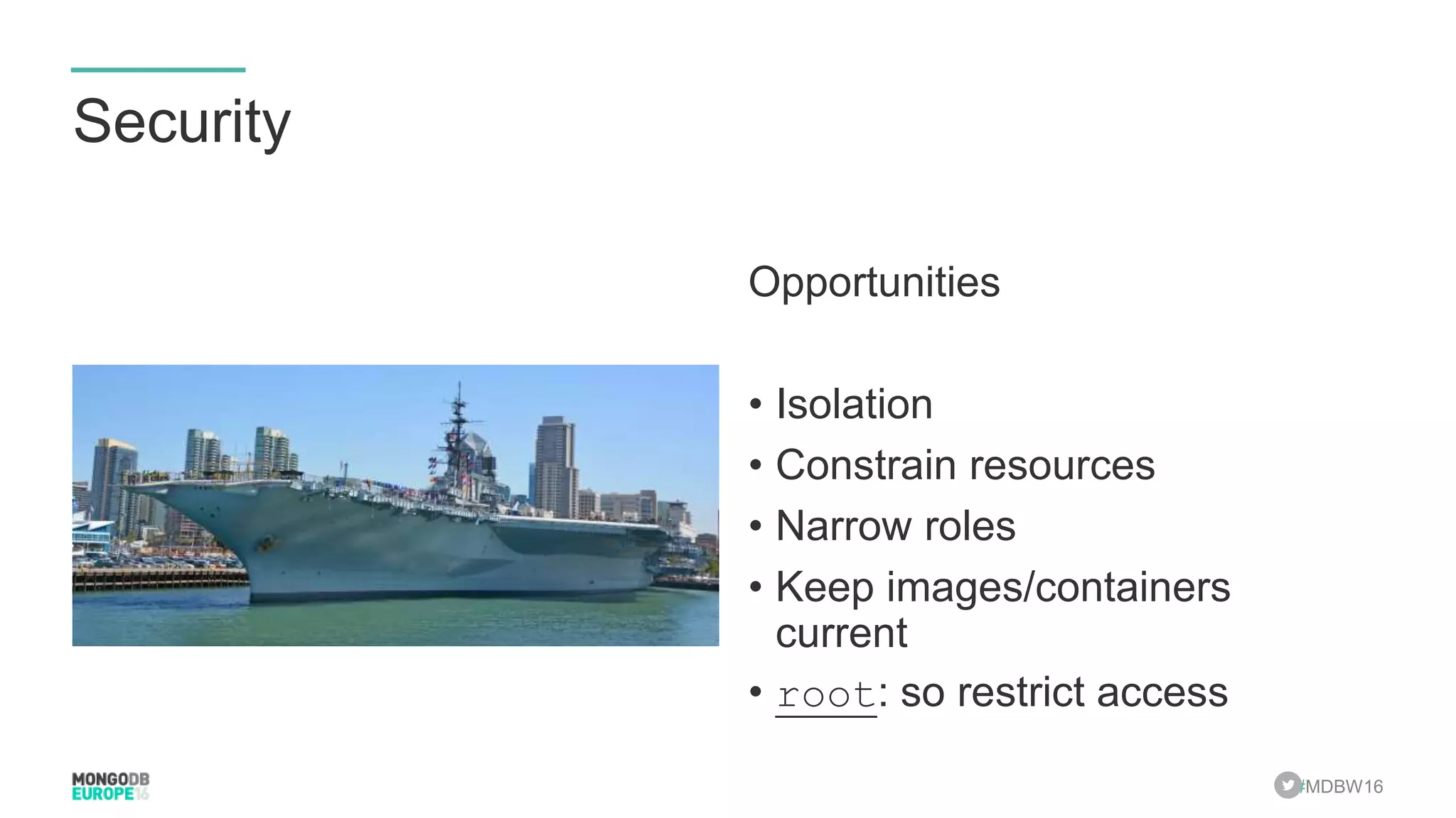 #MDBW16 Security Opportunities • Isolation • Constrain resources • Narrow roles • Keep images/containers current • root: so restrict access 