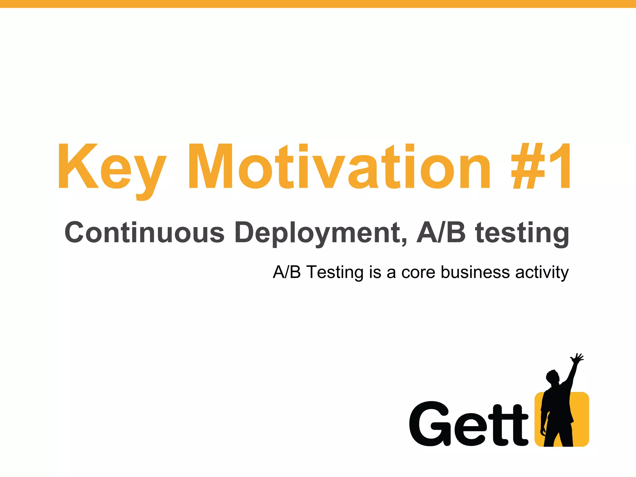 Key Motivation #1
Continuous Deployment, A/B testing
A/B Testing is a core business activity
 