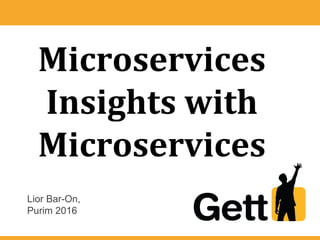 Microservices
Insights with
Microservices
Lior Bar-On,
Purim 2016
 
