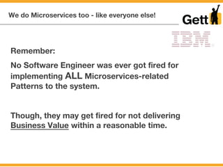 We do Microservices too - like everyone else!
Remember:
No Software Engineer was ever got fired for
implementing ALL Micro...