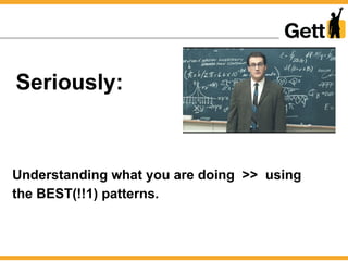 Seriously:
Understanding what you are doing >> using
the BEST(!!1) patterns.
 