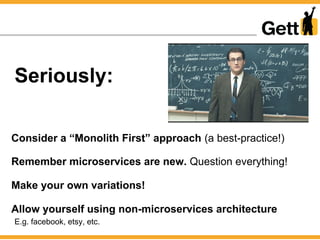 Seriously:
Consider a “Monolith First” approach (a best-practice!)
Remember microservices are new. Question everything!
Ma...