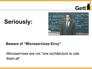 Seriously:
Beware of “Microservices Envy”
Microservices are not “one architecture to rule
them all”
 
