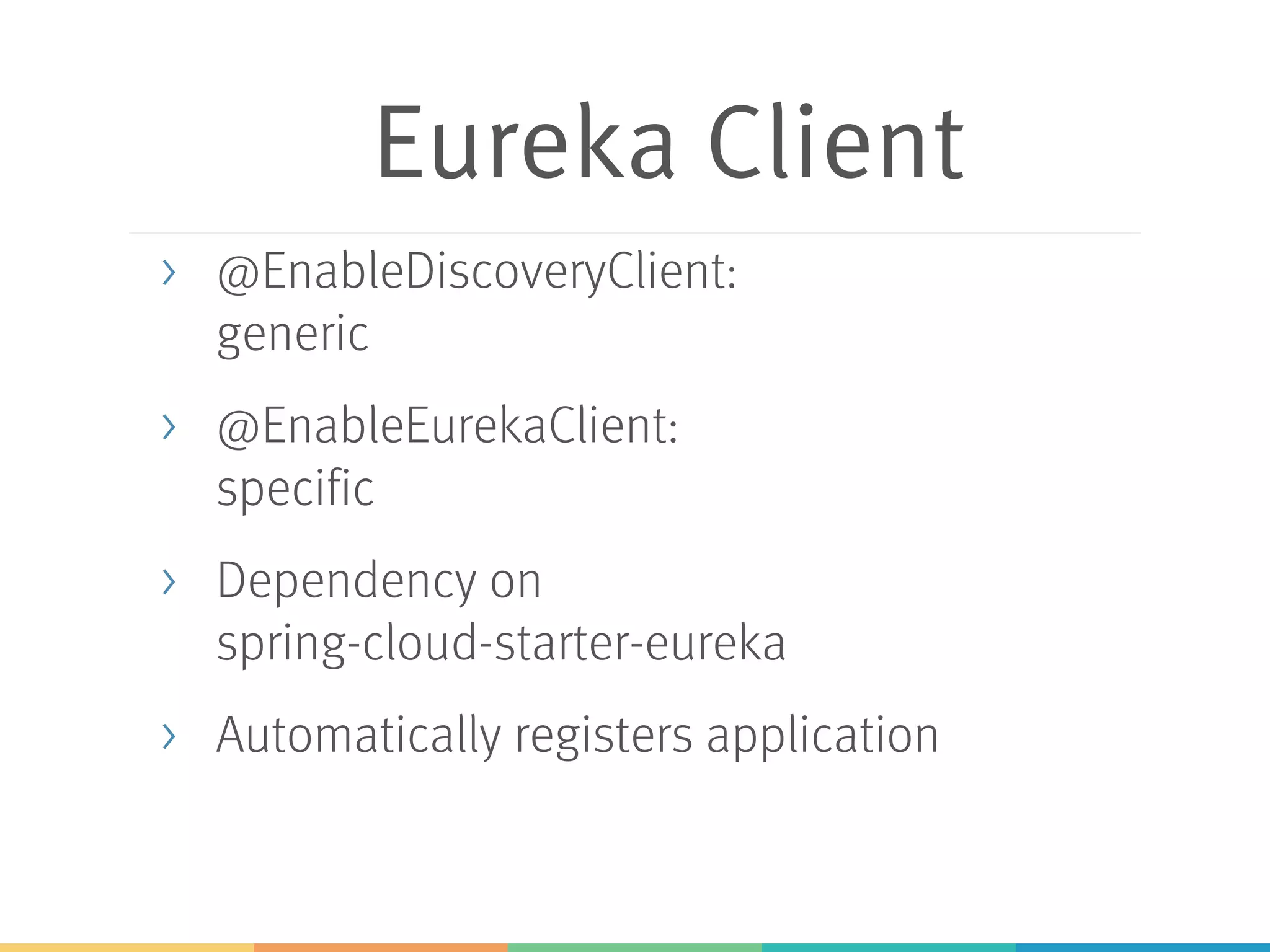 Eureka Client
> @EnableDiscoveryClient:
generic
> @EnableEurekaClient:
specific
> Dependency on
spring-cloud-starter-eureka
> Automatically registers application
 