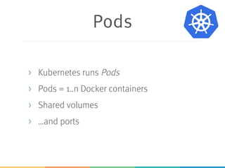 Replica Sets
> Deployment creates replica set
> Replica sets ensure that a certain number of
Pods run
> ...for load balancing / fail over
 
