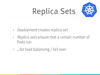Services
> Services ensure access to the Pods
> DNS entry
> Cluster-wide unique IP address for internal
access
> External load balancer for external access
 