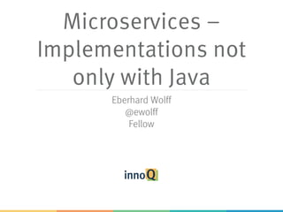 Microservices –
Implementations not
only with Java
Eberhard Wolff
http://ewolff.com
@ewolff
Fellow
 