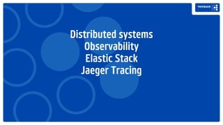 Distributed systems
Observability
Elastic Stack
Jaeger Tracing
 