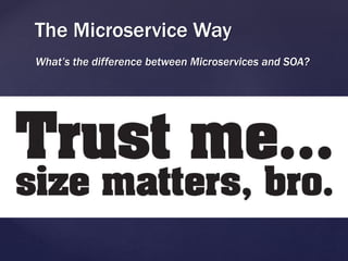 What’s the difference between Microservices and SOA?
The Microservice Way
Microservices ==
SOA for Hipsters?
 