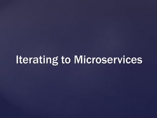 Iterating to Microservices
 