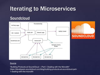 Soundcloud
Iterating to Microservices
Source
“Building Products at SoundCloud —Part I: Dealing with the Monolith”
https://developers.soundcloud.com/blog/building-products-at-soundcloud-part-
1-dealing-with-the-monolith
 