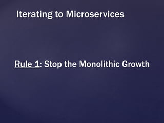 Rule 1: Stop the Monolithic Growth
Iterating to Microservices
 
