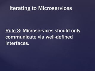 Rule 3: Microservices should only
communicate via well-defined
interfaces.
Iterating to Microservices
 