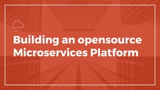 Building an opensource
Microservices Platform
 