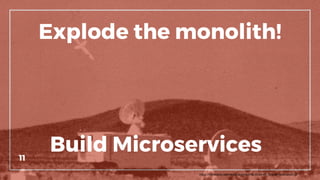 Explode the monolith!
11
https://commons.wikimedia.org/wiki/File:AGM-45_Shrike_detonation.gif
Build Microservices
 