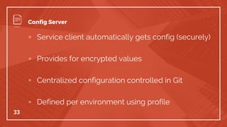 ▫ Service client automatically gets config (securely)
▫ Provides for encrypted values
▫ Centralized configuration controlled in Git
▫ Defined per environment using profile
33
Config Server
 