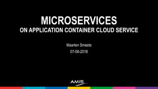 MICROSERVICES
ON APPLICATION CONTAINER CLOUD SERVICE
Maarten Smeets
07-06-2018
 