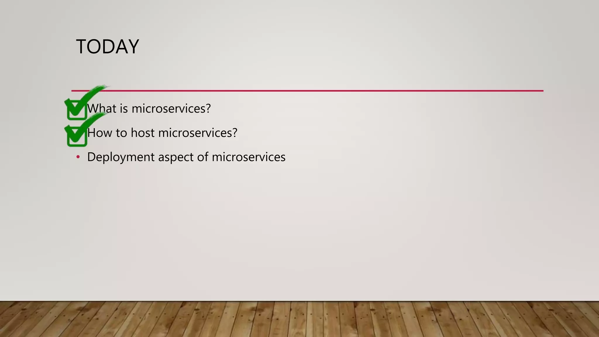 TODAY • What is microservices? • How to host microservices? • Deployment aspect of microservices 