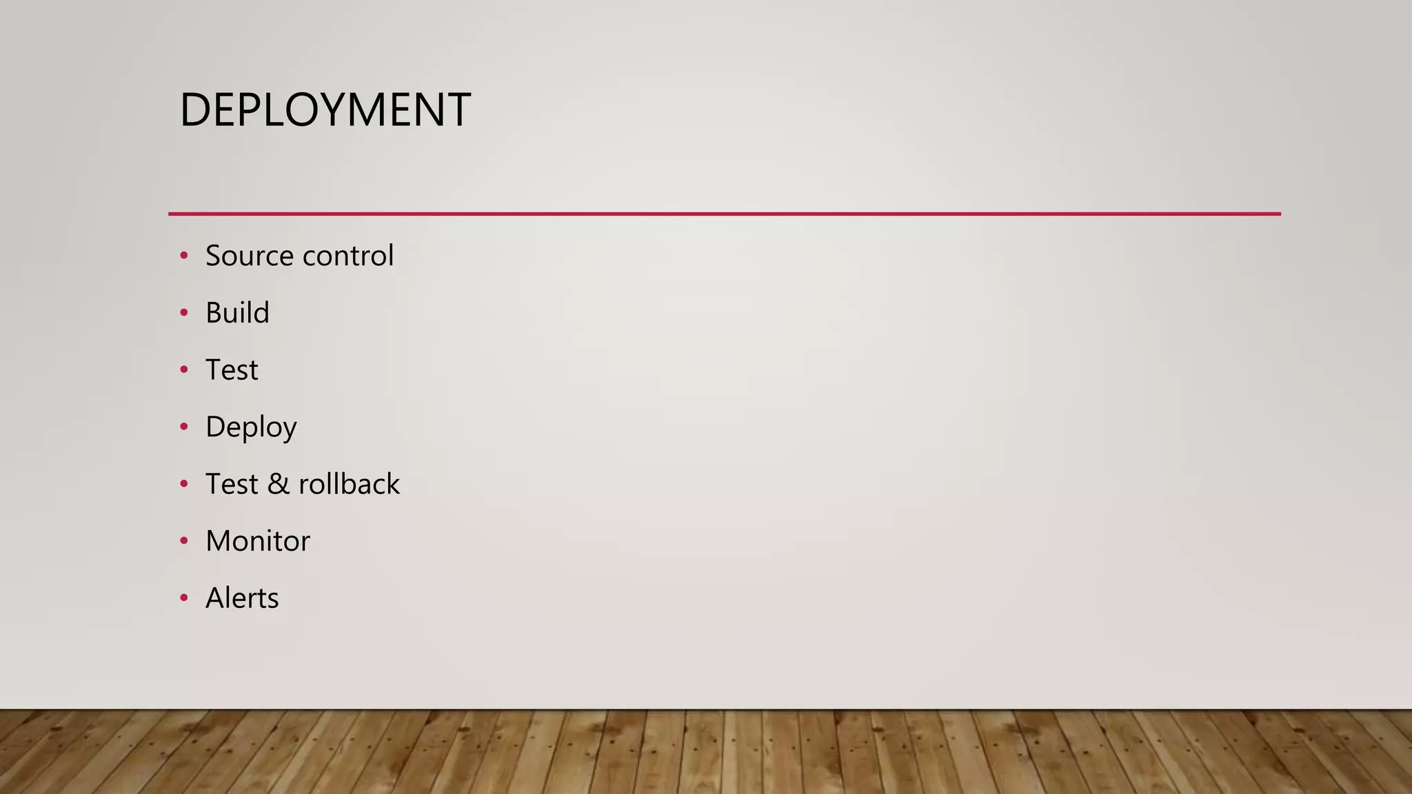 DEPLOYMENT • Source control • Build • Test • Deploy • Test & rollback • Monitor • Alerts 