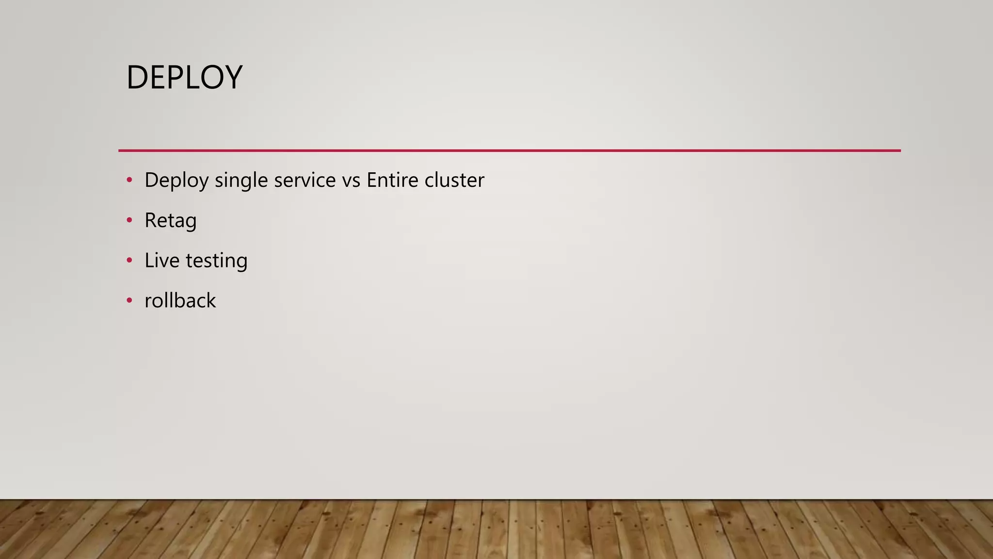 DEPLOY • Deploy single service vs Entire cluster • Retag • Live testing • rollback 
