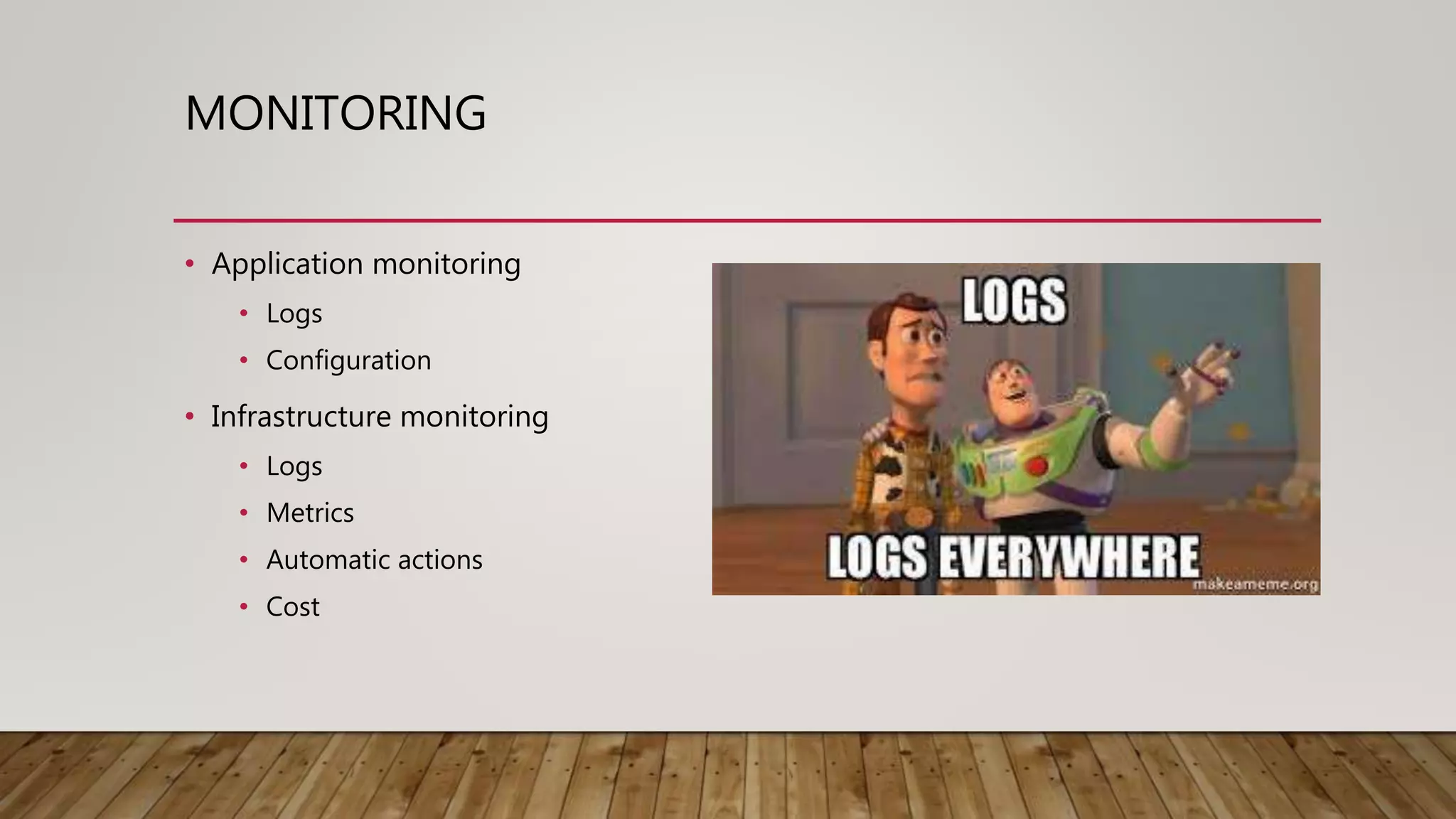 MONITORING • Application monitoring • Logs • Configuration • Infrastructure monitoring • Logs • Metrics • Automatic actions • Cost 
