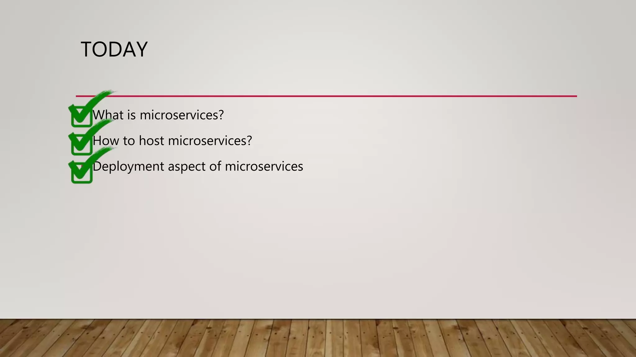 TODAY • What is microservices? • How to host microservices? • Deployment aspect of microservices 