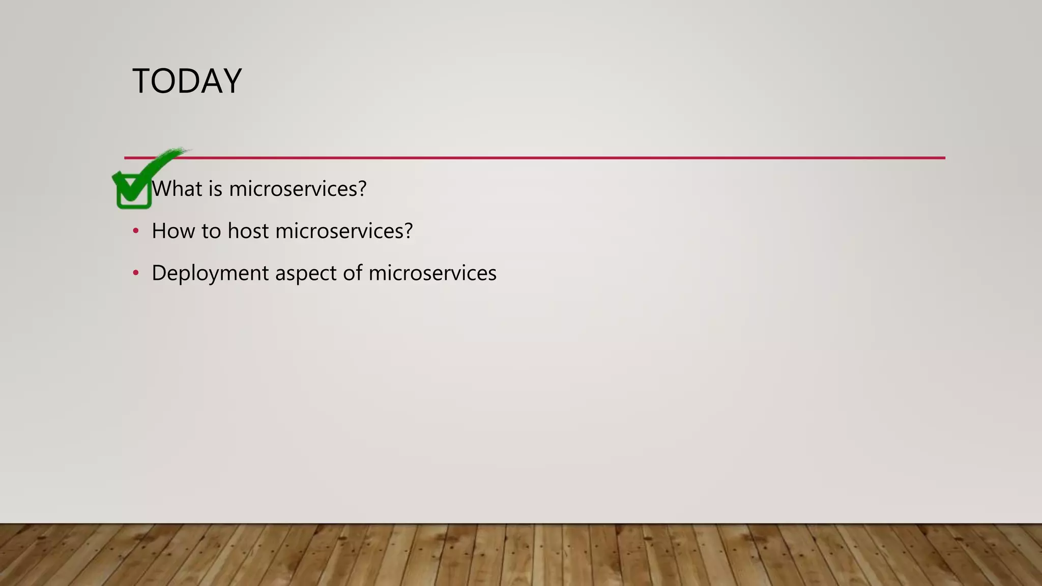 TODAY • What is microservices? • How to host microservices? • Deployment aspect of microservices 