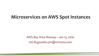 Microservices on AWS Spot Instances
AWS Bay Area Meetup – Jan 13, 2016
Jim Bugwadia; jim@nirmata.com
 