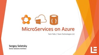 MicroServices on Azure
Tech-Talks | Team Technologies LLC
Sergey Seletsky
Senior Solutions Architect
 