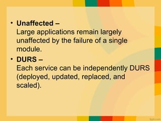 • Unaffected –
Large applications remain largely
unaffected by the failure of a single
module.
• DURS –
Each service can be independently DURS
(deployed, updated, replaced, and
scaled).
 